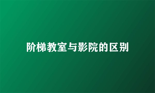 阶梯教室与影院的区别