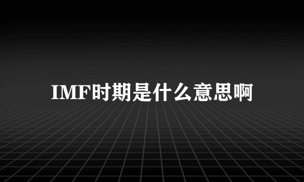 IMF时期是什么意思啊