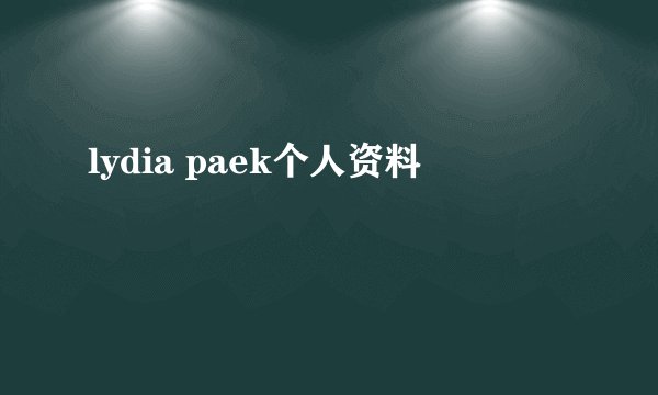 lydia paek个人资料