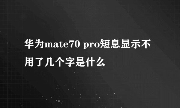 华为mate70 pro短息显示不用了几个字是什么