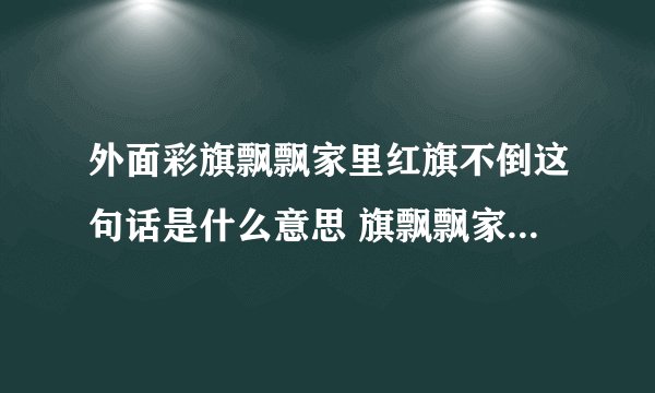 外面彩旗飘飘家里红旗不倒这句话是什么意思 旗飘飘家里红旗不倒这句话意思是什么