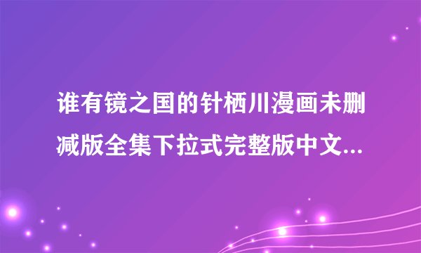 谁有镜之国的针栖川漫画未删减版全集下拉式完整版中文完结百度网盘链接输出