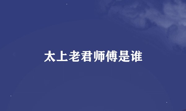 太上老君师傅是谁