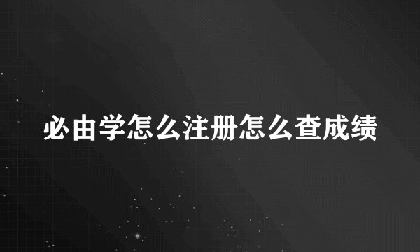 必由学怎么注册怎么查成绩