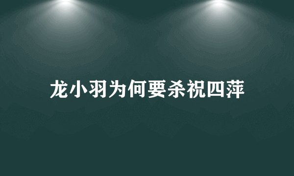 龙小羽为何要杀祝四萍