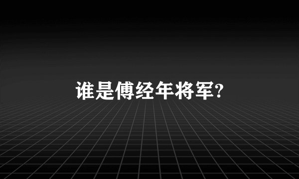 谁是傅经年将军?