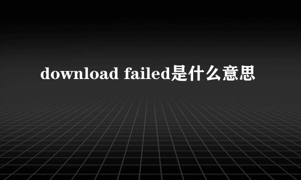 download failed是什么意思