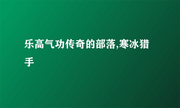 乐高气功传奇的部落,寒冰猎手