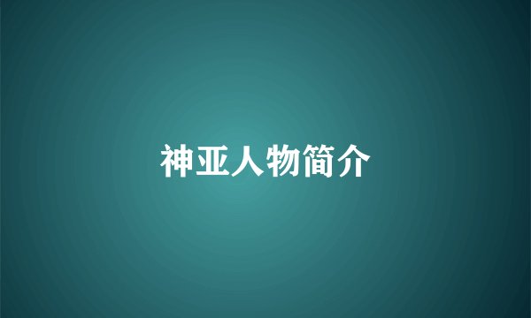 神亚人物简介