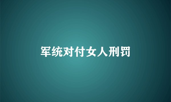 军统对付女人刑罚