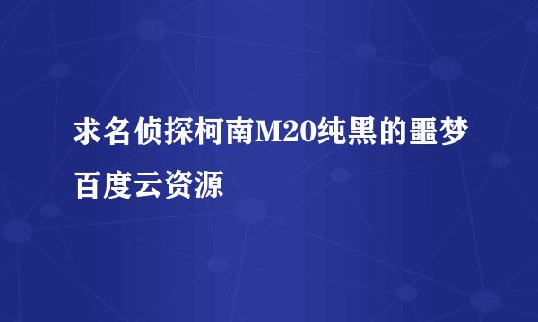 求名侦探柯南M20纯黑的噩梦百度云资源