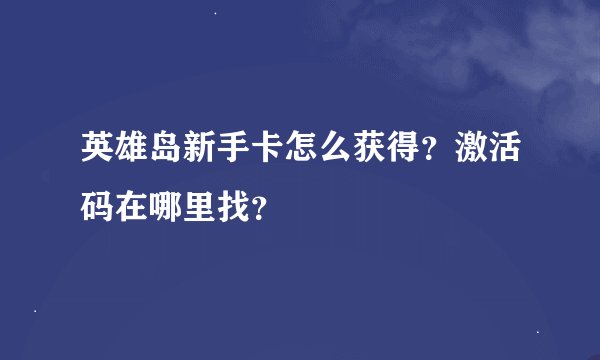英雄岛新手卡怎么获得？激活码在哪里找？