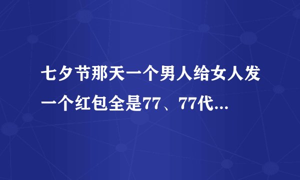 七夕节那天一个男人给女人发一个红包全是77、77代表什么呢?