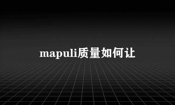 mapuli质量如何让