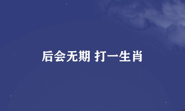 后会无期 打一生肖
