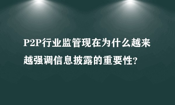 P2P行业监管现在为什么越来越强调信息披露的重要性？