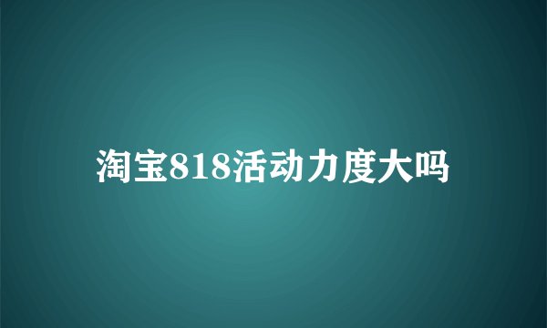 淘宝818活动力度大吗