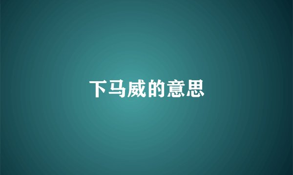 下马威的意思
