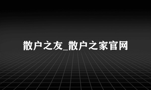 散户之友_散户之家官网