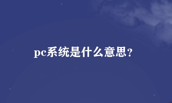 pc系统是什么意思?