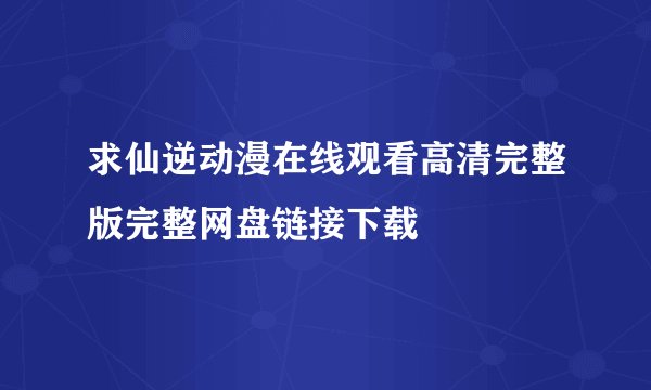 求仙逆动漫在线观看高清完整版完整网盘链接下载
