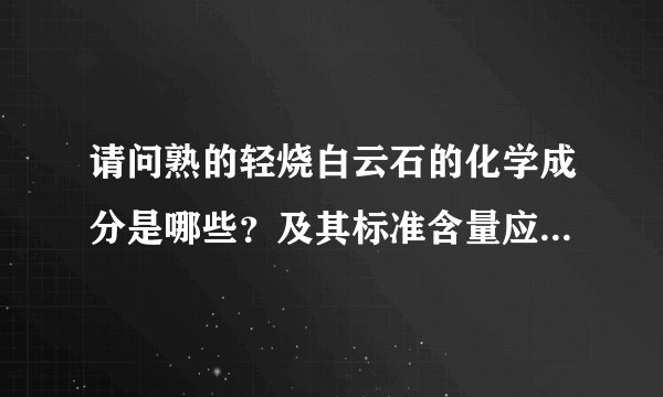 请问熟的轻烧白云石的化学成分是哪些？及其标准含量应该达到多少？