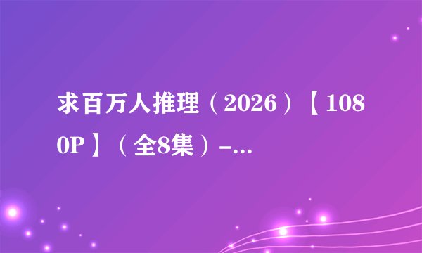 求百万人推理(2026)【1080P】(全8集)-电视剧百度网盘资源链接
