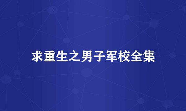 求重生之男子军校全集