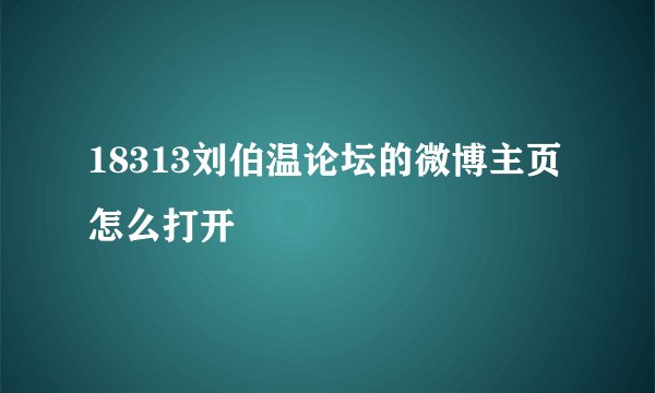18313刘伯温论坛的微博主页怎么打开