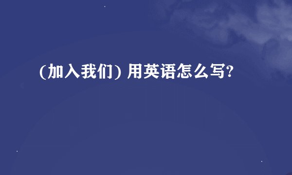 (加入我们) 用英语怎么写?