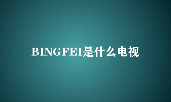 BINGFEI是什么电视
