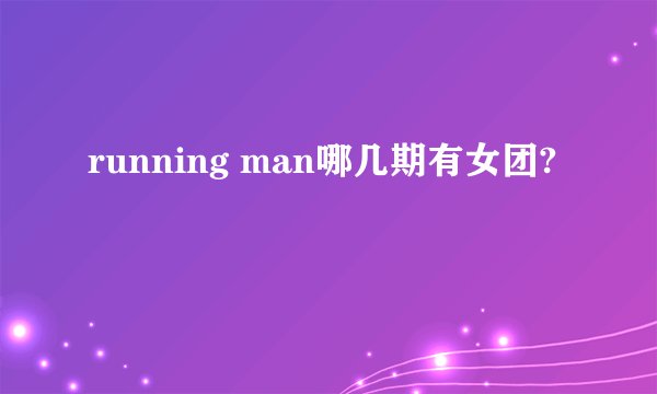 running man哪几期有女团?
