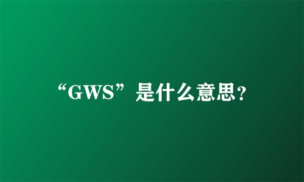 “GWS”是什么意思？