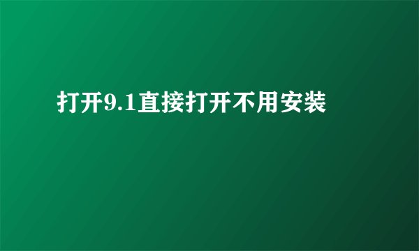 打开9.1直接打开不用安装