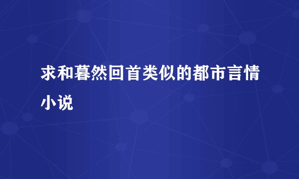求和暮然回首类似的都市言情小说