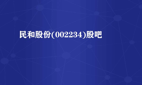 民和股份(002234)股吧