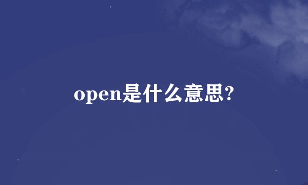 open是什么意思?