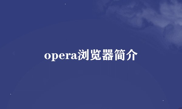 opera浏览器简介
