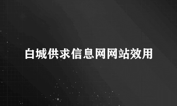 白城供求信息网网站效用