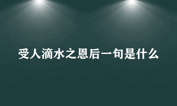 受人滴水之恩后一句是什么
