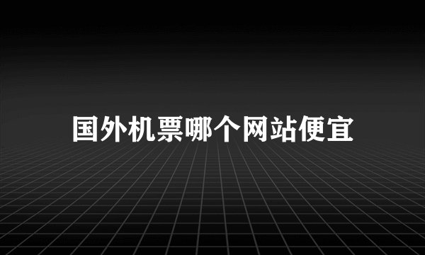 国外机票哪个网站便宜