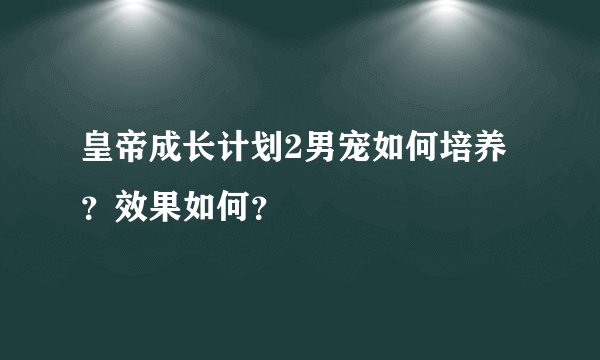 皇帝成长计划2男宠如何培养？效果如何？