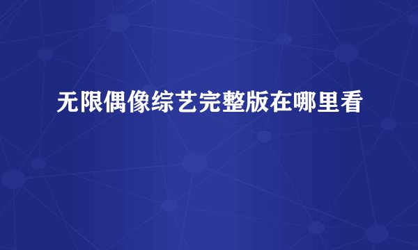无限偶像综艺完整版在哪里看