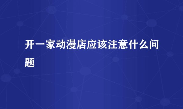 开一家动漫店应该注意什么问题