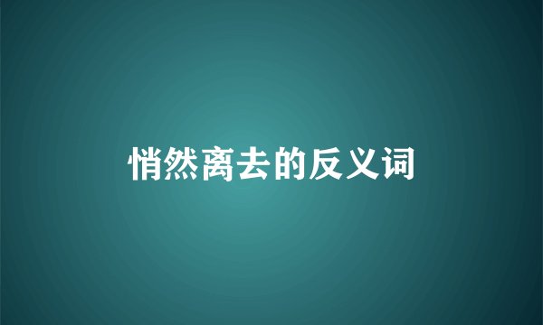 悄然离去的反义词