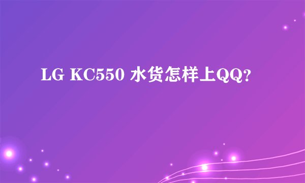 LG KC550 水货怎样上QQ？