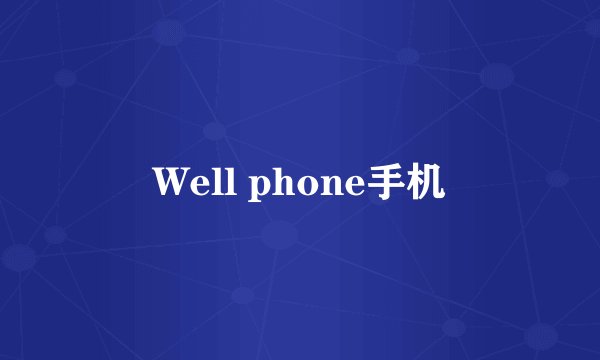 Well phone手机