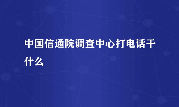 中国信通院调查中心打电话干什么