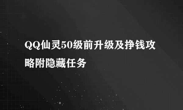 QQ仙灵50级前升级及挣钱攻略附隐藏任务