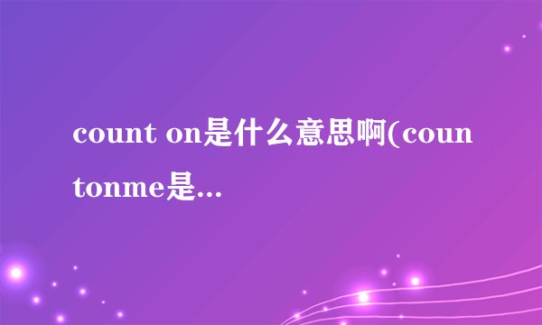 count on是什么意思啊(countonme是什么意思)